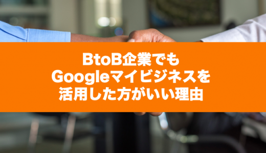 BtoB企業でもGoogleマイビジネスを活用した方が良い理由
